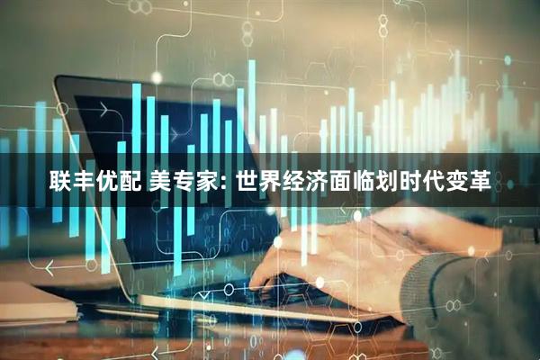 联丰优配 美专家: 世界经济面临划时代变革