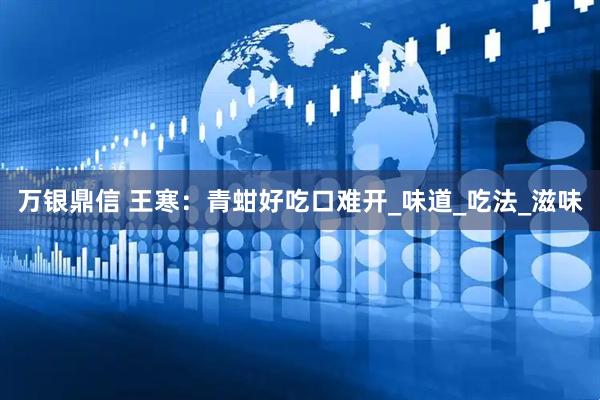 万银鼎信 王寒：青蚶好吃口难开_味道_吃法_滋味