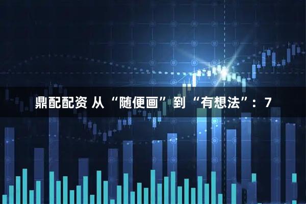 鼎配配资 从 “随便画” 到 “有想法”：7