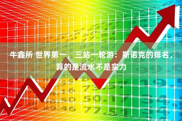 牛鑫所 世界第一，三站一轮游：斯诺克的排名，算的是流水不是实力